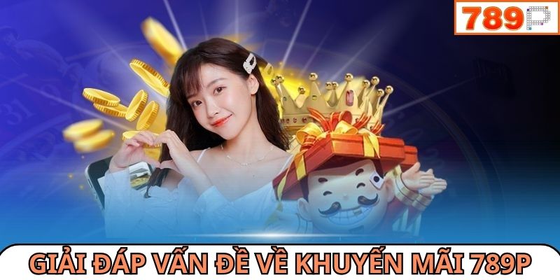 Giải đáp mọi vấn đề của bạn khi đăng ký nhận khuyến mãi 789P